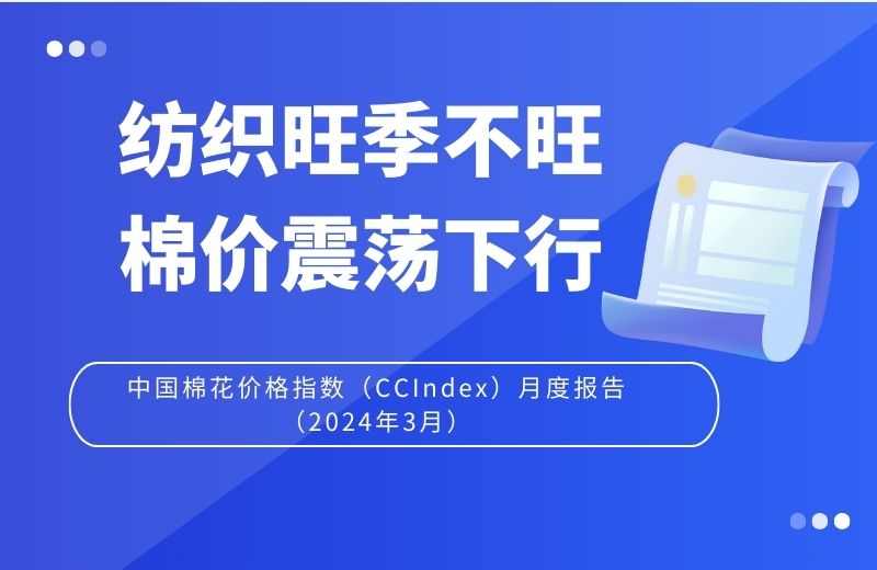 纺织旺季不旺 棉价震荡下行——中国棉花价格指数（CCIndex）月度报告（2024年3月）